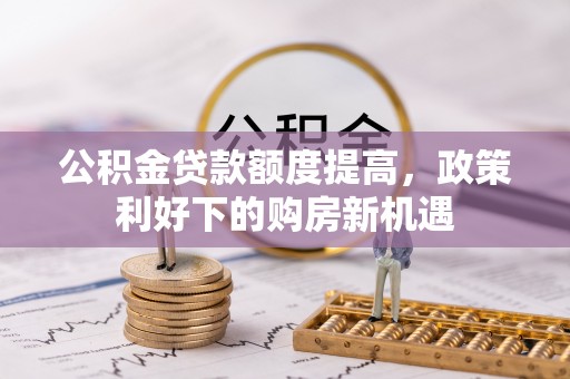 新宁公积金贷款额度提高，政策利好下的购房新机遇