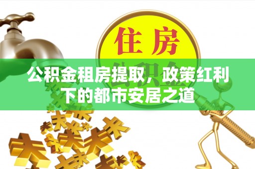 新宁公积金租房提取，政策红利下的都市安居之道