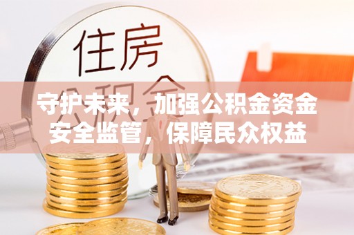 新宁守护未来，加强公积金资金安全监管，保障民众权益