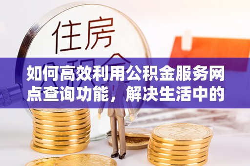 新宁如何高效利用公积金服务网点查询功能，解决生活中的资金难题