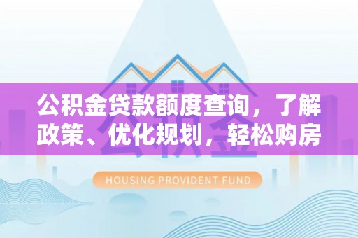 新宁公积金贷款额度查询，了解政策、优化规划，轻松购房不是梦