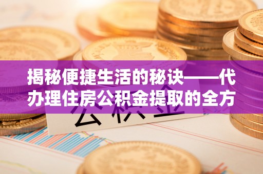 新宁揭秘便捷生活的秘诀——代办理住房公积金提取的全方位指南