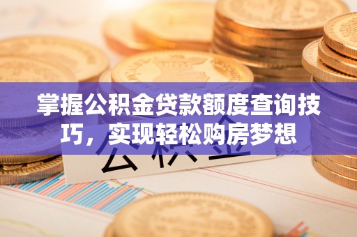 新宁掌握公积金贷款额度查询技巧，实现轻松购房梦想