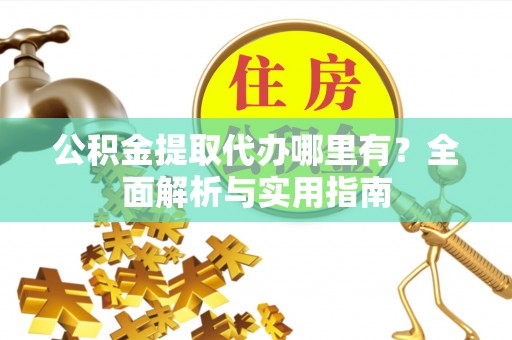 新宁公积金提取代办哪里有？全面解析与实用指南