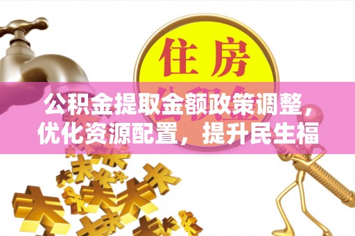 新宁公积金提取金额政策调整，优化资源配置，提升民生福祉