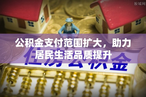 新宁公积金支付范围扩大，助力居民生活品质提升
