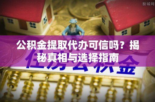 新宁公积金提取代办可信吗？揭秘真相与选择指南
