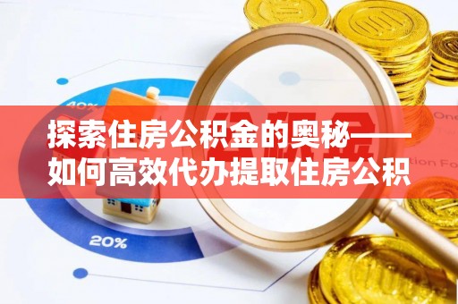 新宁探索住房公积金的奥秘——如何高效代办提取住房公积金