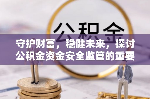新宁守护财富，稳健未来，探讨公积金资金安全监管的重要性与实践