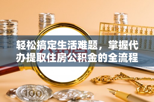 新宁轻松搞定生活难题，掌握代办提取住房公积金的全流程