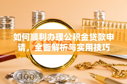 新宁如何顺利办理公积金贷款申请，全面解析与实用技巧