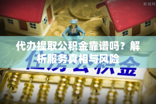 新宁代办提取公积金靠谱吗？解析服务真相与风险