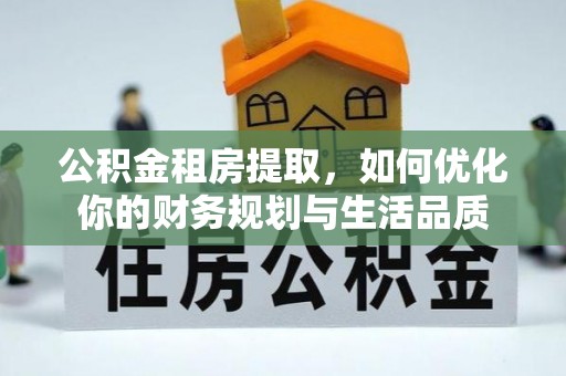 新宁公积金租房提取，如何优化你的财务规划与生活品质