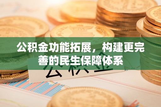 新宁公积金功能拓展，构建更完善的民生保障体系