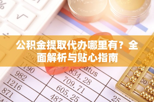 新宁公积金提取代办哪里有？全面解析与贴心指南