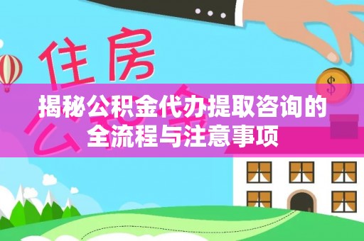 新宁揭秘公积金代办提取咨询的全流程与注意事项