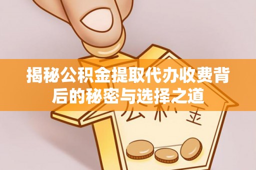 新宁揭秘公积金提取代办收费背后的秘密与选择之道