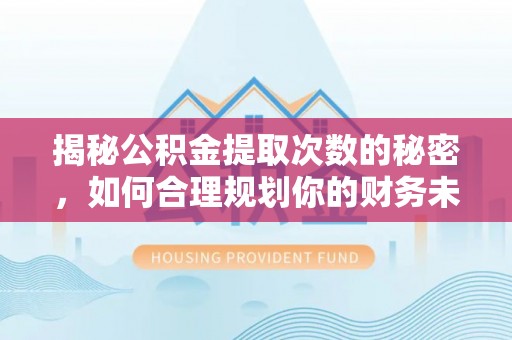 新宁揭秘公积金提取次数的秘密，如何合理规划你的财务未来