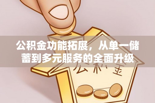 新宁公积金功能拓展，从单一储蓄到多元服务的全面升级