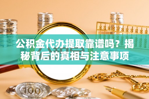 新宁公积金代办提取靠谱吗？揭秘背后的真相与注意事项