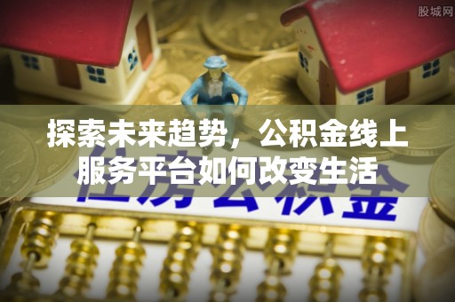 新宁探索未来趋势，公积金线上服务平台如何改变生活