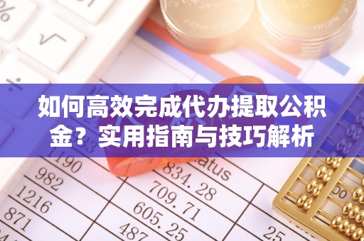 新宁如何高效完成代办提取公积金？实用指南与技巧解析
