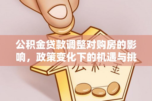 新宁公积金贷款调整对购房的影响，政策变化下的机遇与挑战