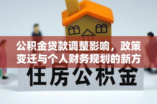 新宁公积金贷款调整影响，政策变迁与个人财务规划的新方向