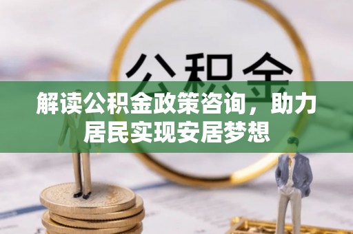 新宁解读公积金政策咨询，助力居民实现安居梦想