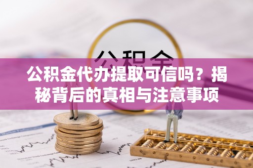 新宁公积金代办提取可信吗？揭秘背后的真相与注意事项