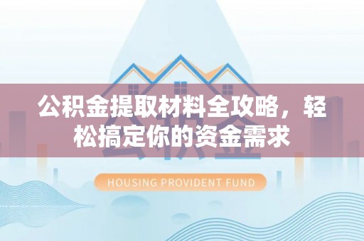 新宁公积金提取材料全攻略，轻松搞定你的资金需求