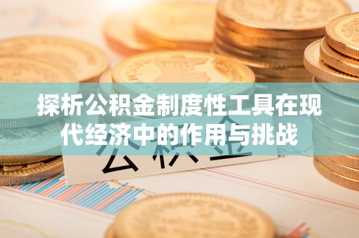 新宁探析公积金制度性工具在现代经济中的作用与挑战