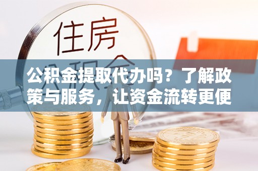 新宁公积金提取代办吗？了解政策与服务，让资金流转更便捷