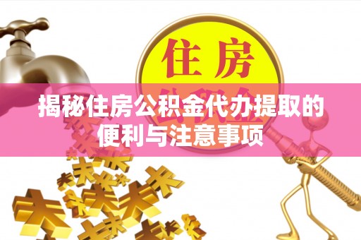 新宁揭秘住房公积金代办提取的便利与注意事项