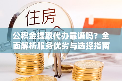 新宁公积金提取代办靠谱吗？全面解析服务优劣与选择指南