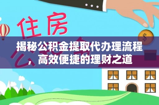 新宁揭秘公积金提取代办理流程，高效便捷的理财之道