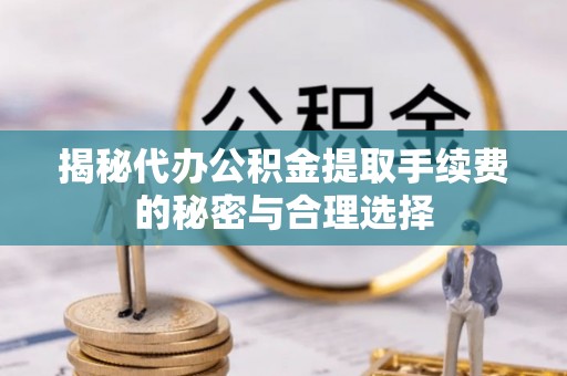 新宁揭秘代办公积金提取手续费的秘密与合理选择