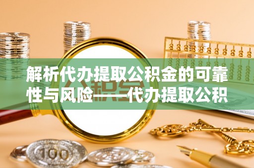 新宁解析代办提取公积金的可靠性与风险——代办提取公积金靠谱吗