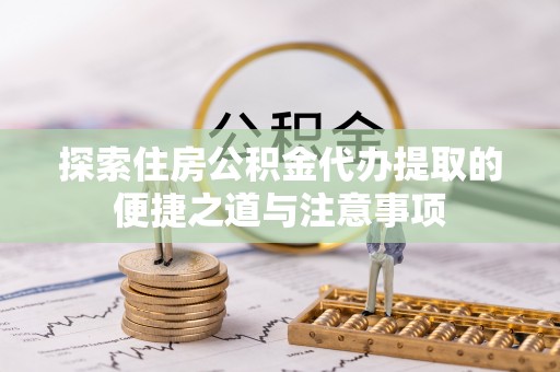 新宁探索住房公积金代办提取的便捷之道与注意事项
