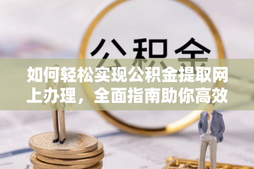 新宁如何轻松实现公积金提取网上办理，全面指南助你高效完成