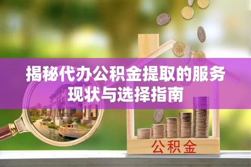 新宁揭秘代办公积金提取的服务现状与选择指南