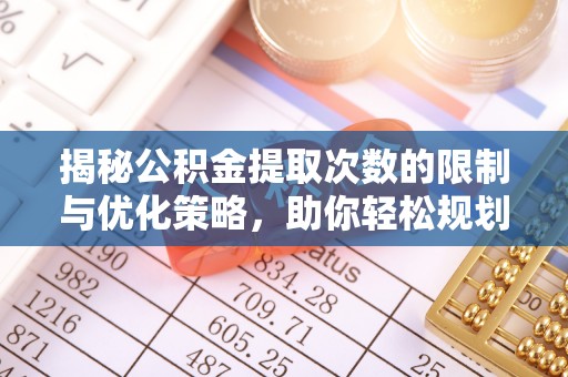 新宁揭秘公积金提取次数的限制与优化策略，助你轻松规划财务未来