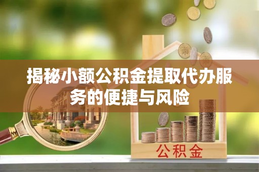 新宁揭秘小额公积金提取代办服务的便捷与风险