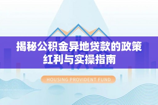 新宁揭秘公积金异地贷款的政策红利与实操指南