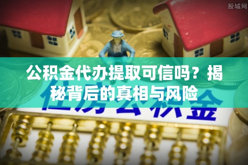 新宁公积金代办提取可信吗？揭秘背后的真相与风险