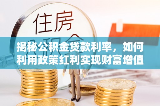 新宁揭秘公积金贷款利率，如何利用政策红利实现财富增值