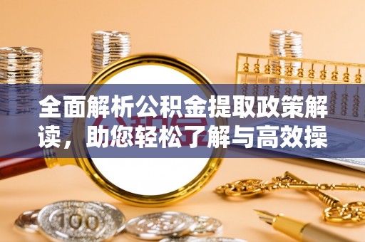 新宁全面解析公积金提取政策解读，助您轻松了解与高效操作