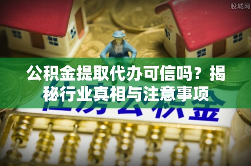 新宁公积金提取代办可信吗？揭秘行业真相与注意事项