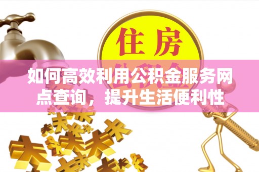 新宁如何高效利用公积金服务网点查询，提升生活便利性