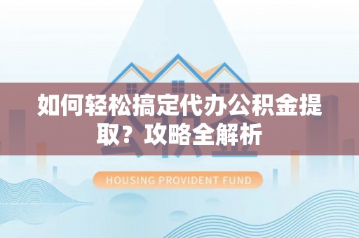 新宁如何轻松搞定代办公积金提取？攻略全解析